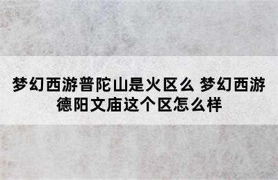 梦幻西游普陀山是火区么 梦幻西游德阳文庙这个区怎么样